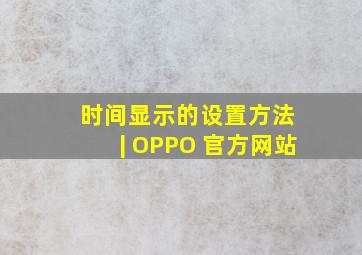 时间显示的设置方法 | OPPO 官方网站